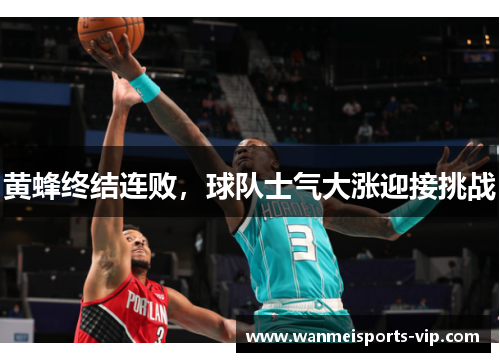 黄蜂终结连败，球队士气大涨迎接挑战