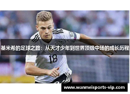 基米希的足球之路：从天才少年到世界顶级中场的成长历程