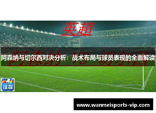 阿森纳与切尔西对决分析：战术布局与球员表现的全面解读