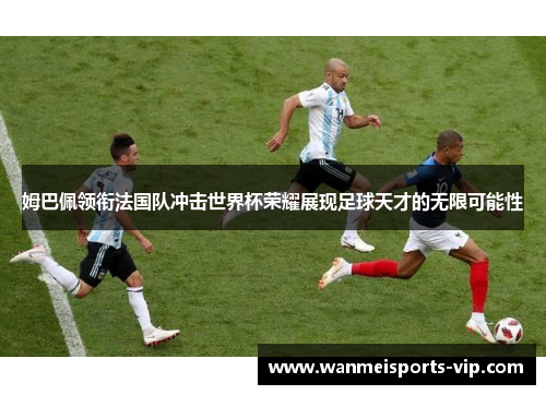 姆巴佩领衔法国队冲击世界杯荣耀展现足球天才的无限可能性