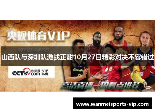山西队与深圳队激战正酣10月27日精彩对决不容错过